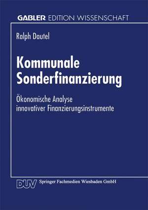 Kommunale Sonderfinanzierung: Ökonomische Analyse innovativer Finanzierungsinstrumente de Ralph Peter Dautel