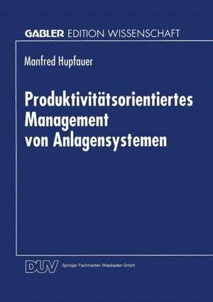 Produktivitätsorientiertes Management von Anlagensystemen de Manfred Hupfauer