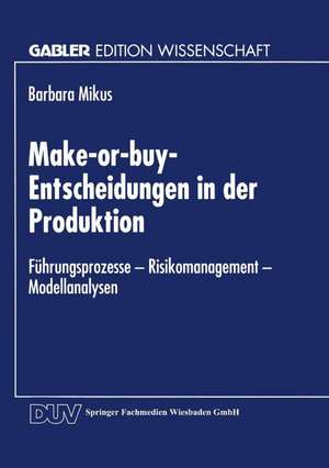 Make-or-buy-Entscheidungen in der Produktion: Führungsprozesse — Risikomanagement — Modellanalysen de Barbara Mikus