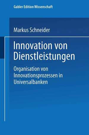 Innovation von Dienstleistungen: Organisation von Innovationsprozessen in Universalbanken de Markus Schneider