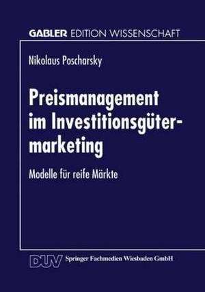 Preismanagement im Investitionsgütermarketing: Modelle für reife Märkte de Nikolaus Poscharsky