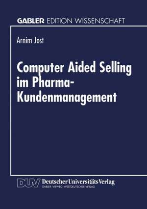 Computer Aided Selling im Pharma-Kundenmanagement: Prozeßorientierte Analyse und Gestaltung eines integrierten CAS-Systems de Armin Jost