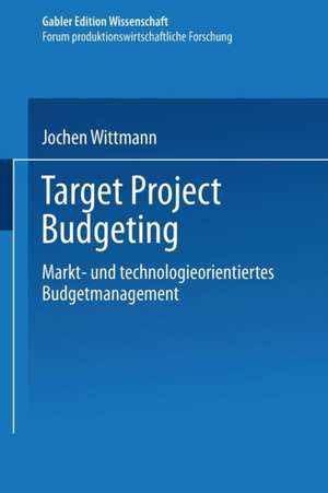 Target Project Budgeting: Markt- und technologieorientiertes Budgetmanagement de Jochen Wittmann