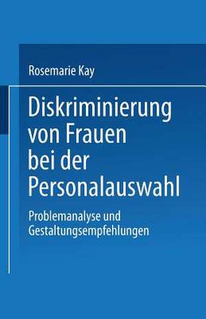 Diskriminierung von Frauen bei der Personalauswahl: Problemanalyse und Gestaltungsempfehlungen de Rosemarie Kay