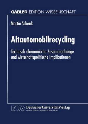 Altautomobilrecycling: Technisch-ökonomische Zusammenhänge und wirtschaftspolitische Implikationen de Martin Schenk