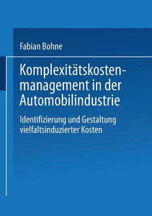 Komplexitätskostenmanagement in der Automobilindustrie: Identifizierung und Gestaltung vielfaltsinduzierter Kosten de Fabian Bohne