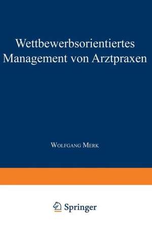 Wettbewerbsorientiertes Management von Arztpraxen de Wolfgang Merk