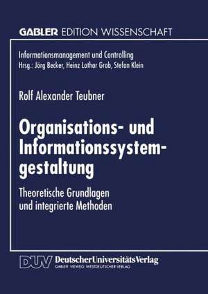 Organisations- und Informationssystemgestaltung: Theoretische Grundlagen und integrierte Methoden de Rolf Alexander Teubner