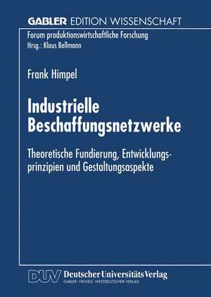 Industrielle Beschaffungsnetzwerke: Theoretische Fundierung, Entwicklungsprinzipien und Gestaltungsaspekte de Frank Himpel