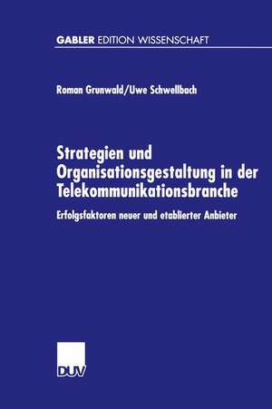 Strategien und Organisationsgestaltung in der Telekommunikationsbranche: Erfolgsfaktoren neuer und etablierter Anbieter de Roman Grunwald