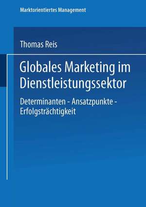 Globales Marketing im Dienstleistungssektor: Determinanten — Ansatzpunkte — Erfolgsträchtigkeit de Thomas Reis