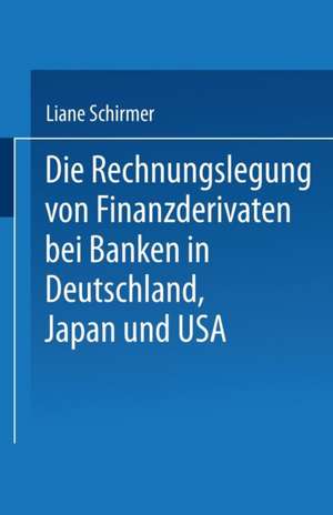 Die Rechnungslegung von Finanzderivaten bei Banken in Deutschland, Japan und USA de Liane Schirmer