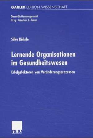 Lernende Organisationen im Gesundheitswesen: Erfolgsfaktoren von Veränderungsprozessen de Silke Kühnle