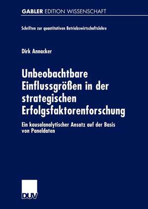 Unbeobachtbare Einflussgrößen in der strategischen Erfolgsfaktorenforschung: Ein kausalanalytischer Ansatz auf der Basis von Paneldaten de Dirk Annacker