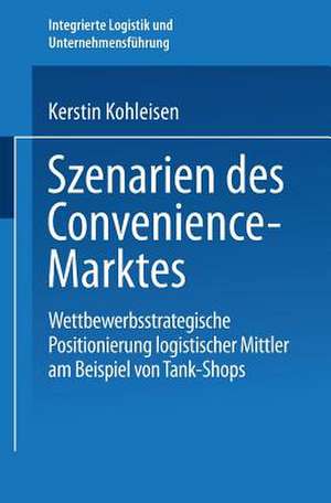 Szenarien des Convenience-Marktes: Wettbewerbsstrategische Positionierung logistischer Mittler am Beispiel von Tank-Shops de Kerstin Kohleisen