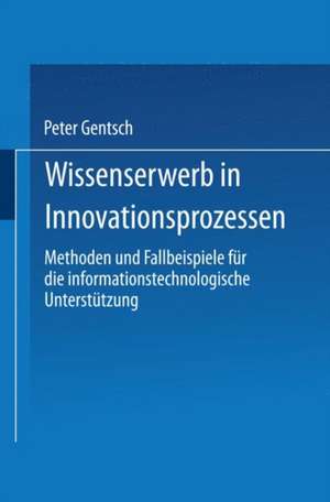 Wissenserwerb in Innovationsprozessen: Methoden und Fallbeispiele für die informationstechnologische Unterstützung de Peter Gentsch