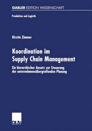 Koordination im Supply Chain Management: Ein hierarchischer Ansatz zur Steuerung der unternehmensübergreifenden Planung de Kirstin Zimmer