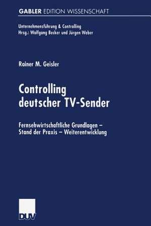 Controlling deutscher TV-Sender: Fernsehwirtschaftliche Grundlagen — Stand der Praxis — Weiterentwicklung de Rainer Geisler