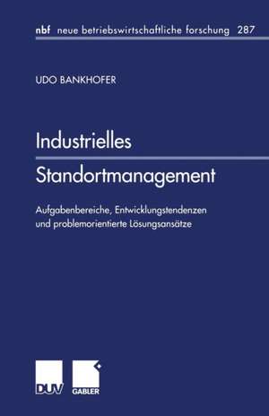 Industrielles Standortmanagement: Aufgabenbereiche, Entwicklungstendenzen und problemorientierte Lösungsansätze de Udo Bankhofer