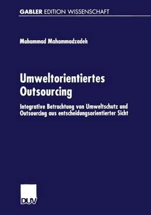 Umweltorientiertes Outsourcing: Integrative Betrachtung von Umweltschutz und Outsourcing aus entscheidungsorientierter Sicht de Mahammad Mahammadzadeh