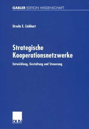 Strategische Kooperationsnetzwerke: Entwicklung, Gestaltung und Steuerung de Ursula E. Liebhart