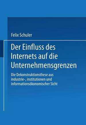 Der Einfluss des Internets auf die Unternehmensgrenzen: Die Dekonstruktionsthese aus industrie-, institutionen- und informationsökonomischer Sicht de Felix Schuler