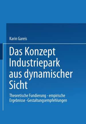 Das Konzept Industriepark aus dynamischer Sicht: Theoretische Fundierung — empirische Ergebnisse — Gestaltungsempfehlungen de Karin Gareis