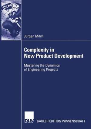 Complexity in New Product Development: Mastering the Dynamics of Engineering Projects de Jürgen Mihm