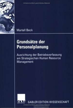 Grundsätze der Personalplanung: Ausrichtung der Betriebsverfassung am Strategischen Human Resource Management de Martell Beck