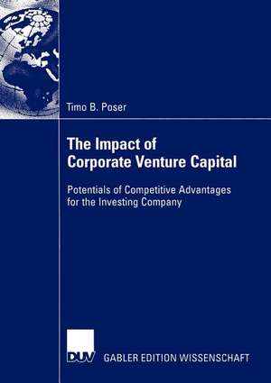 The Impact of Corporate Venture Capital: Potentials of Competitive Advantages for the Investing Company de Timo B. Poser