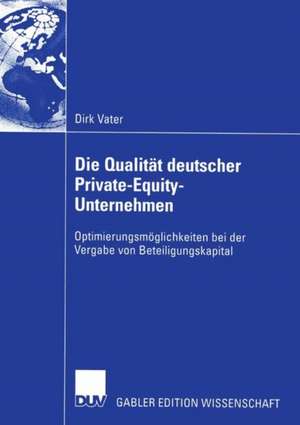 Die Qualität deutscher Private-Equity-Unternehmen: Optimierungsmöglichkeiten bei der Vergabe von Beteiligungskapital de Dirk Vater