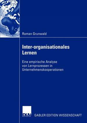 Inter-organisationales Lernen: Eine empirische Analyse von Lernprozessen in Unternehmenskooperationen de Roman Grunwald