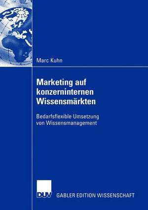 Marketing auf konzerninternen Wissensmärkten: Bedarfsflexible Umsetzung von Wissensmanagement de Marc Kuhn