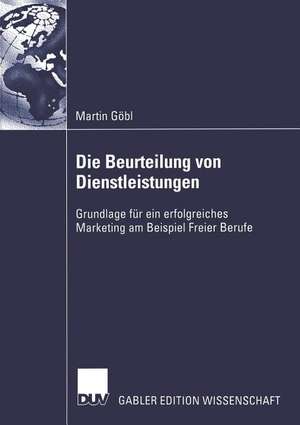 Die Beurteilung von Dienstleistungen: Grundlage für ein erfolgreiches Marketing am Beispiel Freier Berufe de Martin Göbl