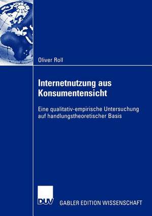 Internetnutzung aus Konsumentensicht: Eine qualitativ-empirische Untersuchung auf handlungstheoretischer Basis de Oliver Roll