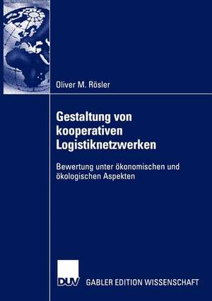 Gestaltung von kooperativen Logistiknetzwerken: Bewertung unter ökonomischen und ökologischen Aspekten de Oliver Rösler