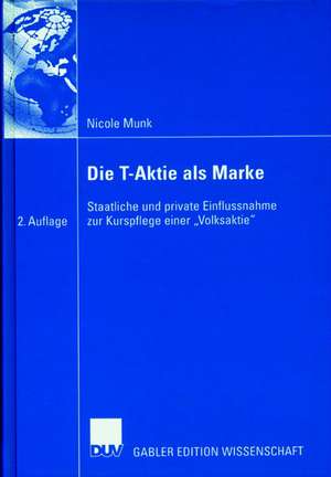 Die T-Aktie als Marke: Staatliche und private Einflussnahme zur Kurspflege einer „Volksaktie“ de Nicole Munk