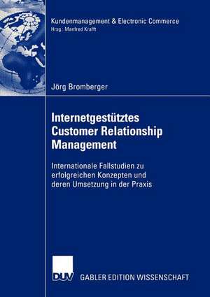 Internetgestütztes Customer Relationship Management: Internationale Fallstudien zu erfolgreichen Konzepten und deren Umsetzung in der Praxis de Jörg Bromberger