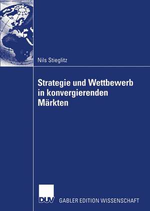 Strategie und Wettbewerb in konvergierenden Märkten de Nils Stieglitz