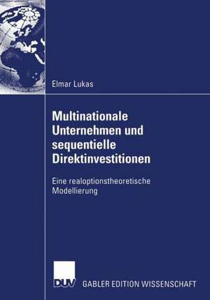 Multinationale Unternehmen und sequentielle Direktinvestitionen: Eine realoptionstheoretische Modellierung de Elmar Lukas