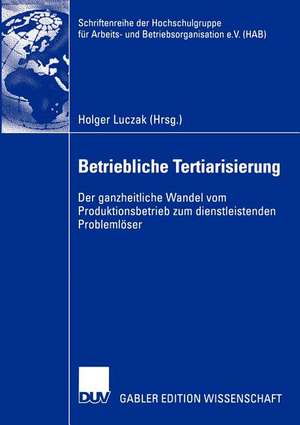 Betriebliche Tertiarisierung: Der ganzheitliche Wandel vom Produktionsbetrieb zum dienstleistenden Problemlöser de Holger Luczak