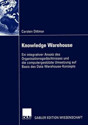 Knowledge Warehouse: Ein integrativer Ansatz des Organisationsgedächtnisses und die computergestützte Umsetzung auf Basis des Data Warehouse-Konzepts de Carsten Dittmar