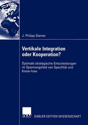 Vertikale Integration oder Kooperation?: Optimale strategische Entscheidungen im Spannungsfeld von Spezifität und Know-how de J. Philipp Siemer