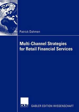 Multi-Channel Strategies for Retail Financial Services: A Management-Framework for Designing and Implementing Multi-Channel Strategies de Patrick Dahmen