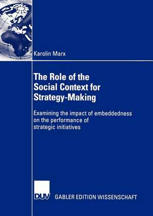 The Role of the Social Context for Strategy-Making: Examining the impact of embeddedness on the performance of strategic initiatives de Karolin Marx