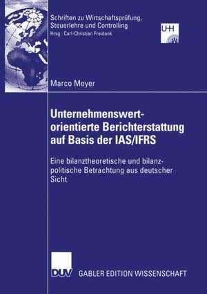 Unternehmenswertorientierte Berichterstattung auf Basis der IAS/IFRS: Eine bilanztheoretische und bilanzpolitische Betrachtung aus deutscher Sicht de Marco Meyer