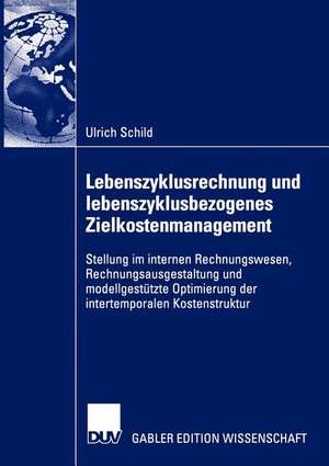 Lebenszyklusrechnung und lebenszyklusbezogenes Zielkostenmanagement: Stellung im internen Rechnungswesen, Rechnungsausgestaltung und modellgestützte Optimierung der intertemporalen Kostenstruktur de Ulrich Schild