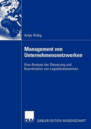 Management von Unternehmensnetzwerken: Eine Analyse der Steuerung und Koordination von Logistiknetzwerken de Antje Wittig