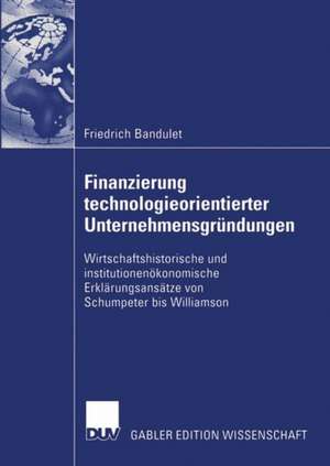 Finanzierung technologieorientierter Unternehmensgründungen: Wirtschaftshistorische und institutionenökonomische Erklärungsansätze von Schumpeter bis Williamson de Friedrich Bandulet