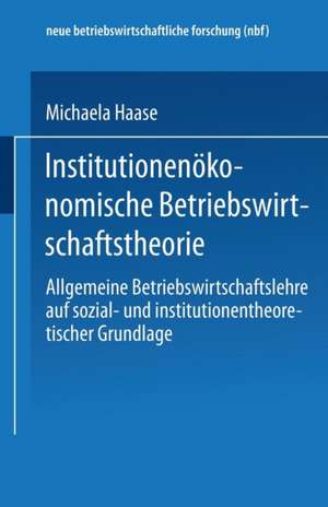 Institutionenökonomische Betriebswirtschaftstheorie: Allgemeine Betriebswirtschaftslehre auf sozial- und institutionentheoretischer Grundlage de Michaela Haase